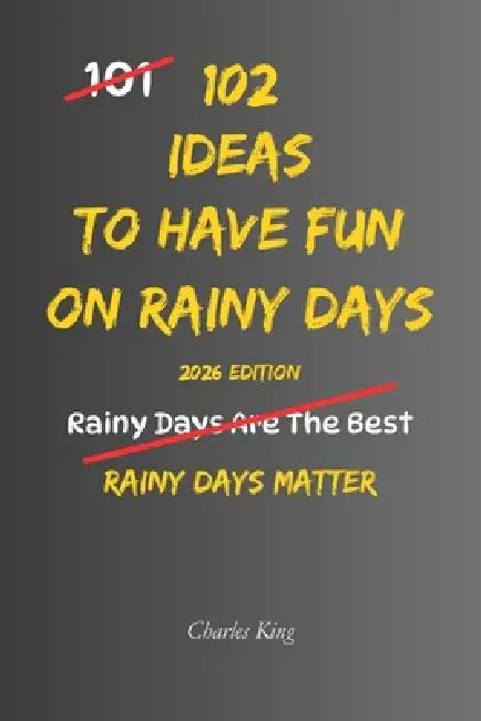 102 Ideas To Have Fun On Rainy Days: No Perfect Weather. No Forced Fun. Simple Everyday Ideas To Enjoy Rainy Days, Beat Indoor Boredom, Create Cosy Mo by Charles King