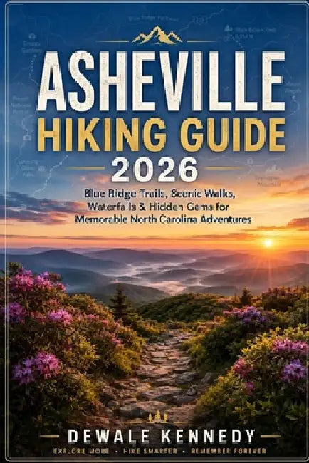 Asheville Hiking Guide 2026: Blue Ridge Trails, Scenic Walks, Waterfalls & Hidden Gems for Memorable North Carolina Adventures by Dewale Kennedy
