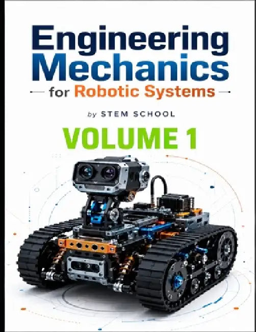 Engineering Mechanics for Robotic Systems Volume 1: Build the mechanical intelligence behind real robotic machines. by Stem School