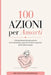 100 AZIONI per Amarti: Una guida pratica per guarire emotivamente, superare l'ansia e imparare ad amare te stesso by Metodo Vita Consapevole