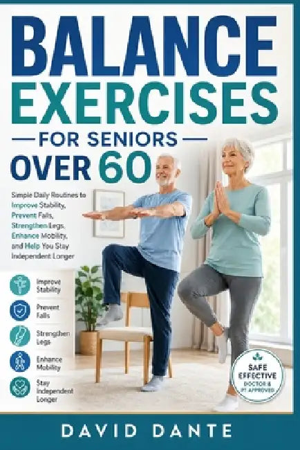 Balance Exercises for Seniors Over 60: Simple Daily Routines to Improve Stability, Prevent Falls, Strengthen Legs, Enhance Mobility, and Help You Stay by David Dante