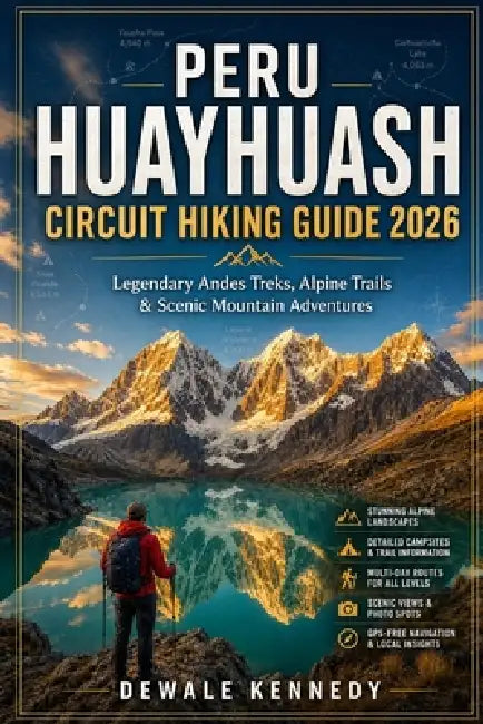 Peru Huayhuash Circuit Hiking Guide 2026: Explore Legendary Andes Treks, Alpine Trails, Camping Routes & Unforgettable Mountain Journeys by Dewale Kennedy