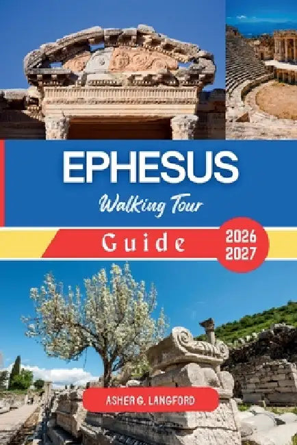 Ephesus Walking Tour Guide 2026 - 2027: Experience the Ancient Wonders, Archaeological Marvels, Scenic Trails, Culinary Delights, and Olive Grove Adve by Asher G. Langford
