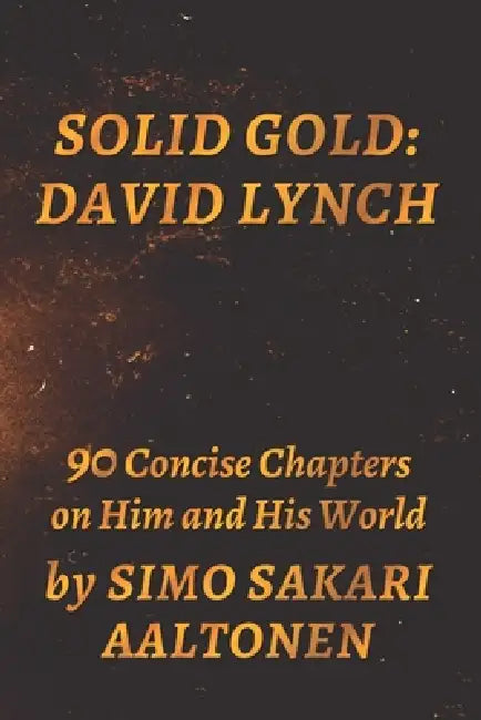 Solid Gold: David Lynch - 90 Concise Chapters on Him and His World by Simo Sakari Aaltonen