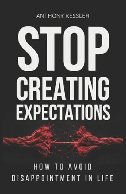 Stop Creating Expectations: How to Avoid Disappointment in Life by Jackson Miller, Anthony Kessler