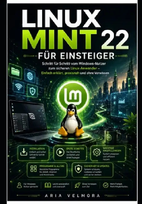 Linux Mint 22 Für Einsteiger: Schritt für Schritt vom Windows-Nutzer zum sicheren Linux-Anwender - Einfach erklärt, praxisnah und ohne Vorwissen by Aria Velmora