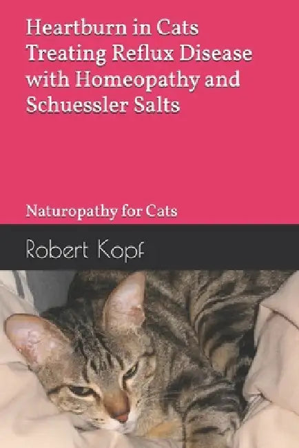 Heartburn in Cats - Treating Reflux Disease with Homeopathy and Schuessler Salts: Naturopathy for Cats by Robert Kopf