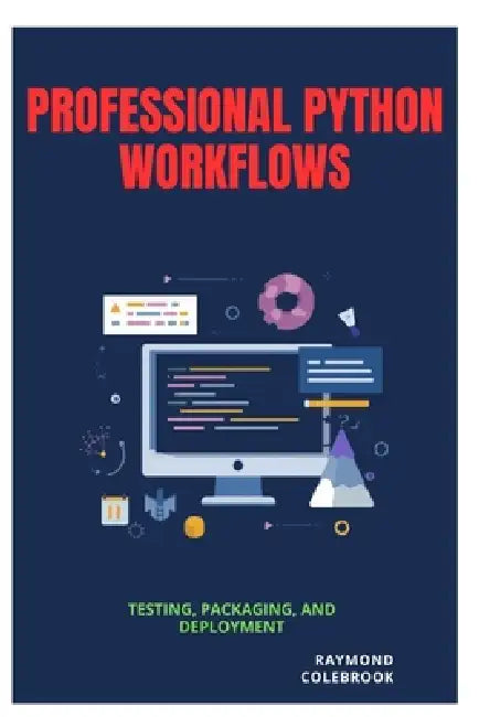 Professional Python Workflows: Testing, Packaging, and Deployment by Raymond Colebrook