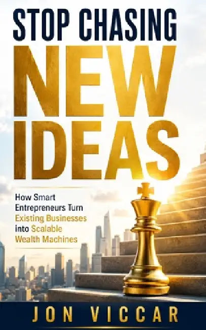 Chasing New Ideas: How Smart Entrepreneurs Turn Existing Businesses into Scalable Wealth Machines by Jon Viccar