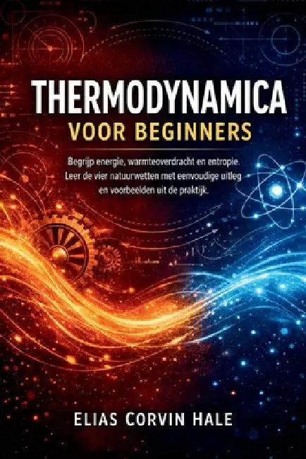 Thermodynamica voor beginners: Begrijp energie, warmteoverdracht en entropie. Leer de vier natuurwetten met eenvoudige uitleg en voorbeelden uit de pr by Elias Corvin Hale