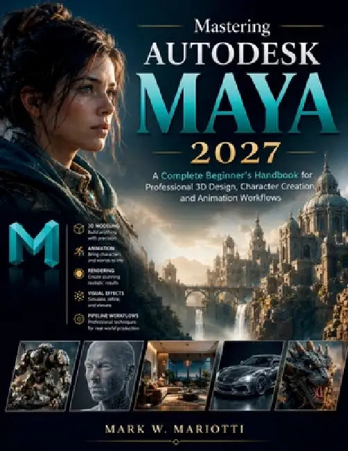 Mastering Autodesk Maya 2027: A Complete Beginner's Handbook for Professional 3D Design, Character Creation, and Animation Workflows by Mark W. Mariotti