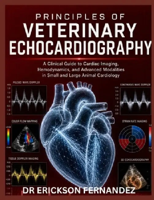 Principles of Veterinary Echocardiography: A Clinical Guide to Cardiac Imaging, Hemodynamics, and Advanced Modalities in Small and Large Animal Cardio by Erickson Fernandez