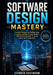 Software Design Mastery: Practical Principles for Writing Clean, Scalable, and Maintainable Systems That Senior Engineers Trust and Teams Can Actually by Leander Vogtmann