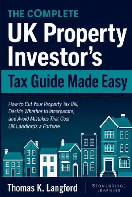 The Complete UK Property Investor's Tax Guide Made Easy: How to Cut Your Property Tax Bill, Decide Whether to Incorporate, and Avoid Mistakes That Cos by Thomas K. Langford