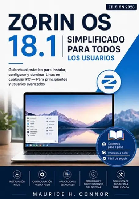 Zorin OS 18 simplificado para todos los usuarios 2026: Guía visual práctica para instalar, configurar y dominar Linux en cualquier PC - Para principia by Maurice H. Connor