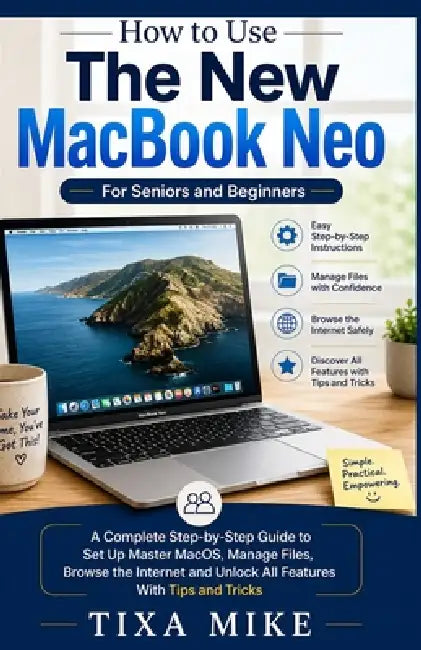 How to Use The New MacBook Neo For Seniors and Beginners: A Complete Step-by-Step Guide to Set Up Master MacOS, Manage Files, Browse the Internet and by Tixa Mike