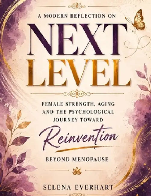 A Modern Reflection on Next Level: Female Strength, Aging and the Psychological Journey Toward Reinvention Beyond Menopause by Selena Everhart