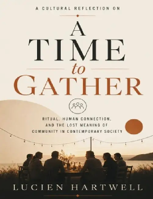 A Cultural Reflection on A Time to Gather: Ritual, Human Connection, and the Lost Meaning of Community in Contemporary Society by Lucien Hartwell