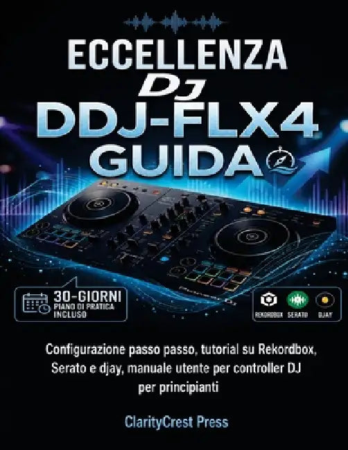 Il pioniere per eccellenza DJ DDJ-FLX4 Guida: Configurazione passo passo, tutorial su Rekordbox, Serato e djay, manuale utente per controller DJ per p by Claritycrest Press