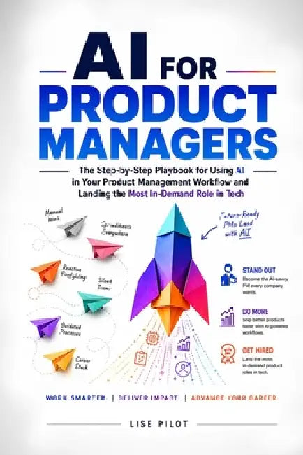 AI for Product Managers: The Step-by-Step Playbook for Using AI in Your Product Management Workflow and Landing the Most In-Demand Role in Tech by Lise Pilot