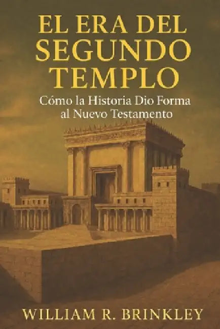 La Era Del Segundo Templo: Como la Historia Dio Forma al Nuevo Testamento by William Robert Brinkley