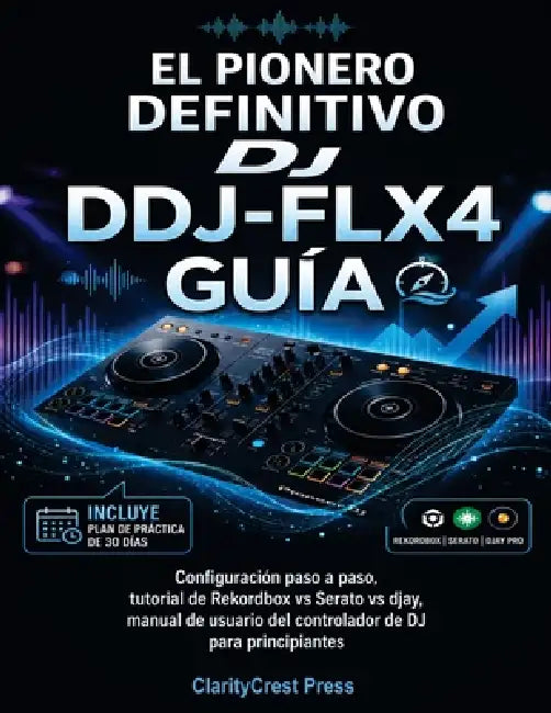 El pionero definitivo DJ DDJ-FLX4 Guía: Configuración paso a paso, tutorial de Rekordbox vs Serato vs djay, manual de usuario del controlador de DJ pa by Claritycrest Press