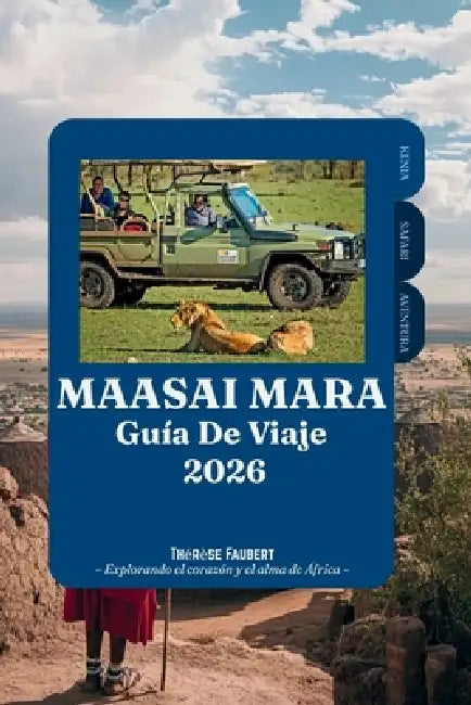 Guía de Viaje Maasai Mara 2026: Tu aventura completa de safari por Kenia hacia la Gran Migración, la fauna de los Big Five, los lodges de lujo, la pla by Thérèse Faubert