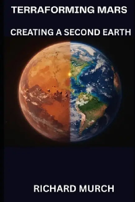 Terraforming Mars: Engineering a Second Earth by Richard Murch
