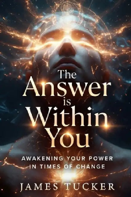 The Answer is Within You: Awakening your Power in Times of Change by James Charles Tucker
