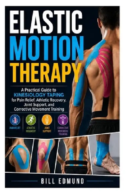 Elastic Motion Therapy: A Practical Guide to Kinesiology Taping for Pain Relief, Athletic Recovery, Joint Support, and Corrective Movement Training by Bill Edmund