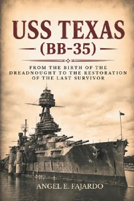 USS Texas (Bb-35): From the Birth of the Dreadnought to the Restoration of the Last Survivor by Angel Fajardo