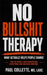 No Bullshit Therapy: What Actually Helps People Change: For the people who understood everything and changed nothing. by Paul Collette
