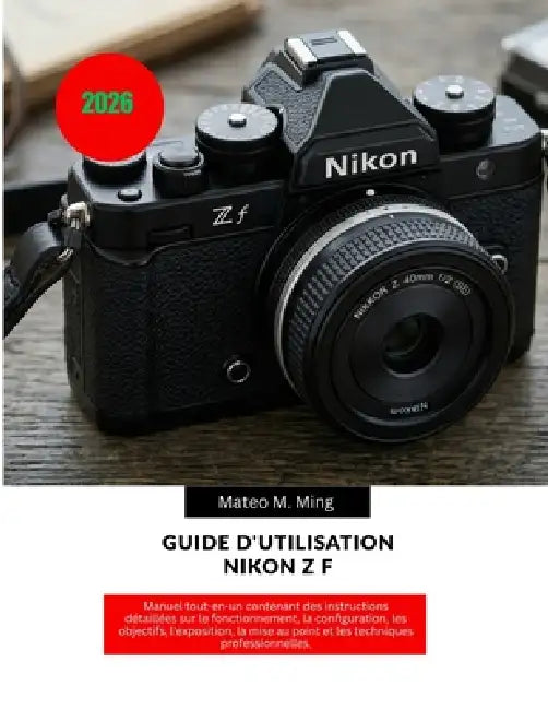 Guide d'utilisation Nikon Z f 2026: Manuel tout-en-un contenant des instructions détaillées sur le fonctionnement, la configuration, les objectifs, l' by Mateo M. Ming