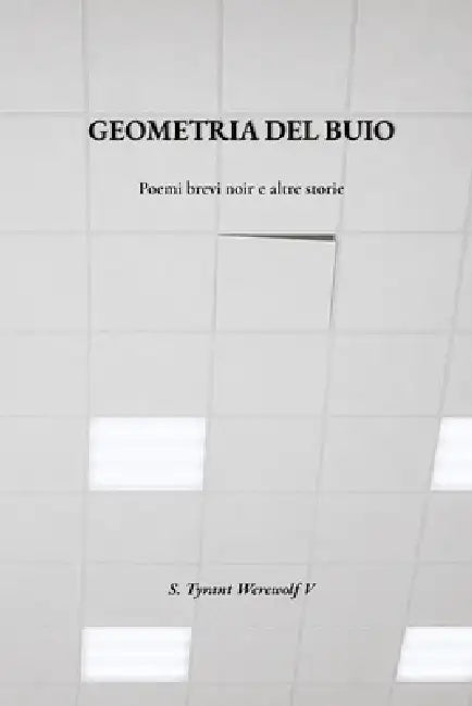 Geometria del Buio: Brevi racconti noir e altre storie by Tyrant Werewolf V