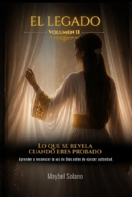 EL LEGADO VOLUMEN II- Lo que se revela cuando eres probado: Aprender a reconocer la voz de Dios antes de ejercer autoridad by Maybel Solano