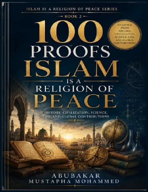 100 Proofs Islam Is a Religion of Peace (Book 2): History, Civilization, Science, Law, and Global Contributions Evidence from Islamic History, Scholar by Abubakar Mustapha Mohammed