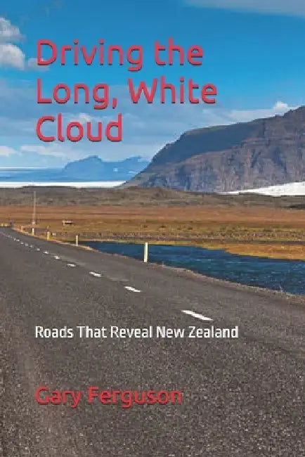 Driving the Long, White Cloud: Roads That Reveal New Zealand by Gary L. Ferguson