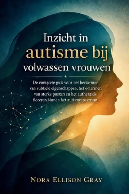 Inzicht in autisme bij volwassen vrouwen: De complete gids voor het herkennen van subtiele eigenschappen, het omarmen van sterke punten en het authent by Nora Ellison Gray