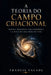 A Teoria Do Campo Criacional: Matéria, frequência, vida, consciência e a busca por uma Teoria de Tudo by Francis Valadj