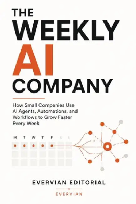 The Weekly AI Company: How Small Companies Use AI Agents, Automations, and Workflows to Grow Faster Every Week by Evervian Editorial