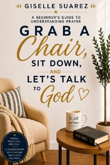 Grab A Chair, Sit Down and Let's Talk To God: A Beginner's Guide To Understanding Prayer by Giselle Suarez