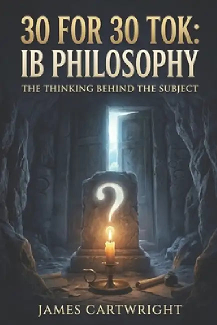 30 for 30 Tok: IB Philosophy: The Thinking Behind the Subject by James Cartwright