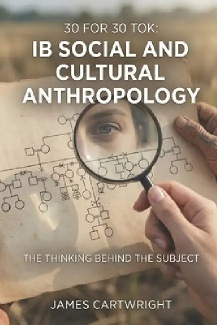 30 for 30 Tok: IB Social and Cultural Anthropology: The Thinking Behind the Subject by James Cartwright