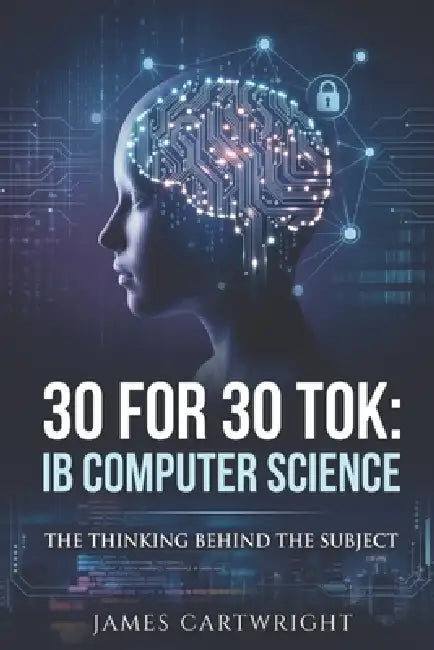 30 for 30 Tok: IB Computer Science: The Thinking Behind the Subject by James Cartwright