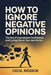 How to Ignore Negative Opinions: The Art of Unshakable Confidence and Living Life on Your Own Terms by Cecil Riddick
