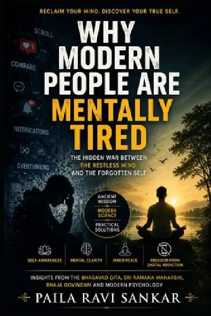 Why Modern People Are Mentally Tired: The Hidden War Between the Restless Mind and the Forgotten Self by Paila Ravi Sankar