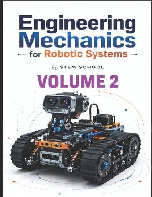 Engineering Mechanics for Robotic Systems Volume 2: Build the mechanical intelligence behind real robotic machines. by Stem School