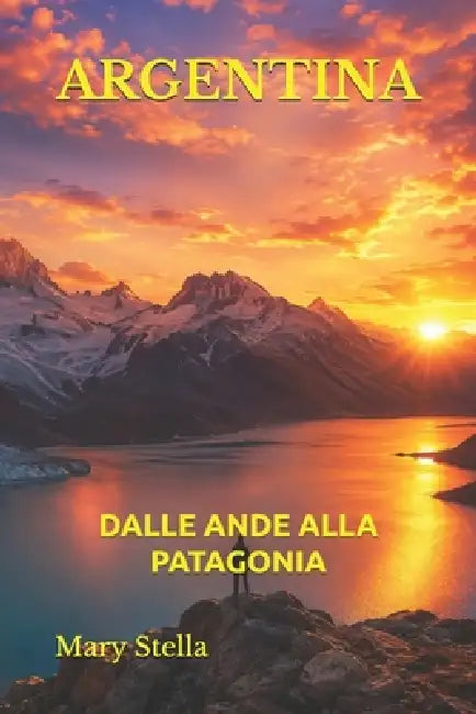 Argentina: Dalle Ande Alla Patagonia by Mary Stella