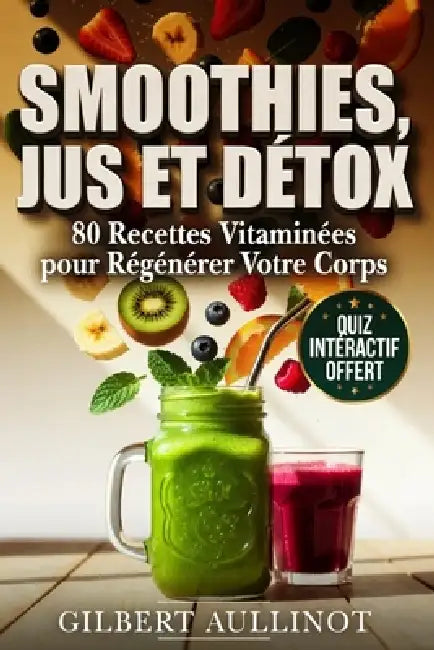 SMOOTHIES, JUS ET DÉTOX 80 Recettes Vitaminées pour Régénérer Votre Corps: Programmes 3, 7 et 21 Jours au Blender et à l'Extracteur pour Régénérer Vot by Gilbert Aullinot