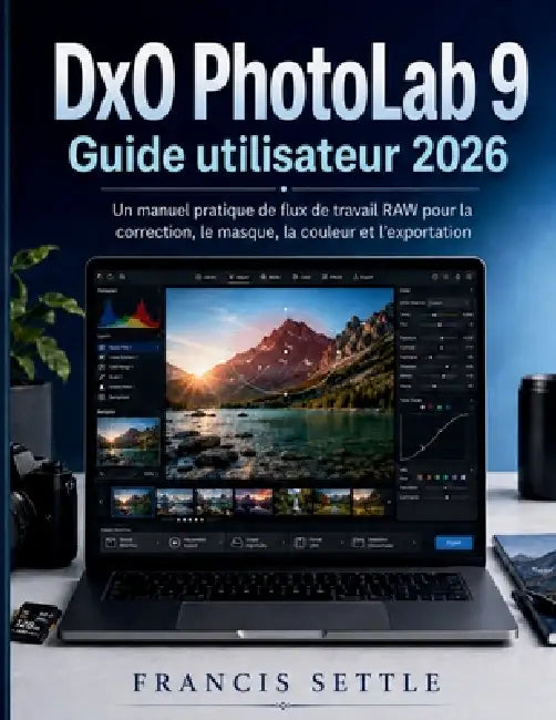 DxO PhotoLab 9 Guide utilisateur 2026: Un manuel pratique de flux de travail RAW pour la correction, le masque, la couleur et l'exportation by Francis Settle